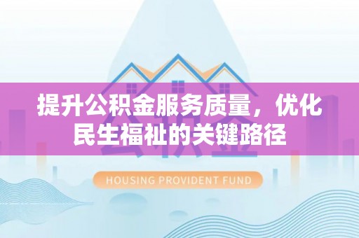 贡井提升公积金服务质量，优化民生福祉的关键路径