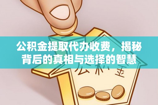 贡井公积金提取代办收费，揭秘背后的真相与选择的智慧