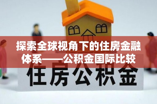 贡井探索全球视角下的住房金融体系——公积金国际比较