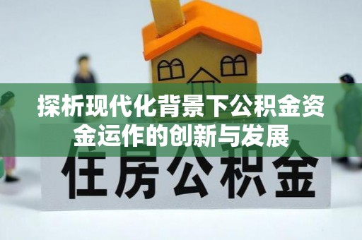 贡井探析现代化背景下公积金资金运作的创新与发展
