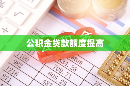 贡井公积金贷款额度提高