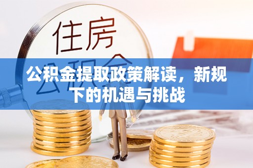 贡井公积金提取政策解读，新规下的机遇与挑战