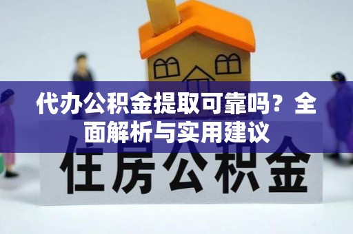 贡井代办公积金提取可靠吗？全面解析与实用建议