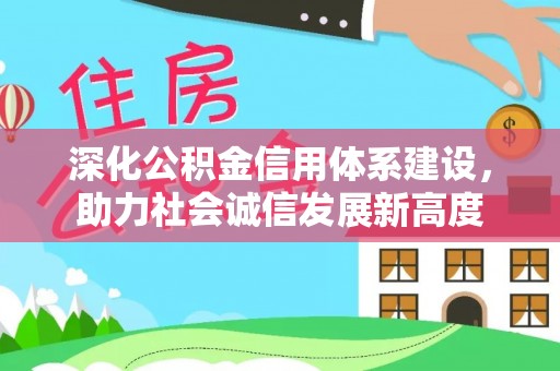 贡井深化公积金信用体系建设，助力社会诚信发展新高度