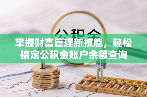 贡井掌握财富管理新技能，轻松搞定公积金账户余额查询