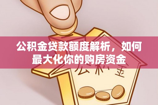 贡井公积金贷款额度解析，如何最大化你的购房资金