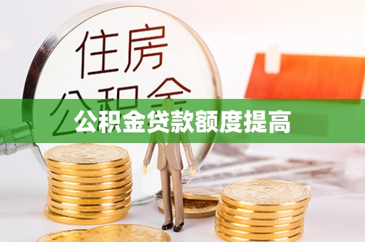 贡井公积金贷款额度提高