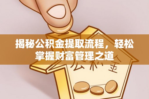 贡井揭秘公积金提取流程，轻松掌握财富管理之道