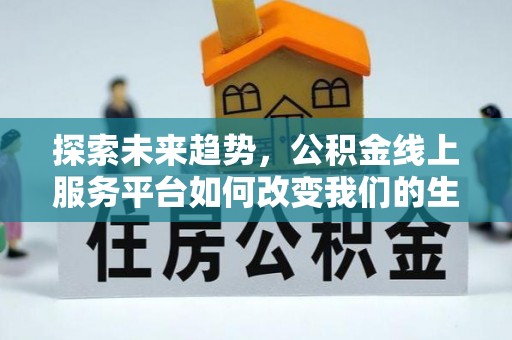 贡井探索未来趋势，公积金线上服务平台如何改变我们的生活