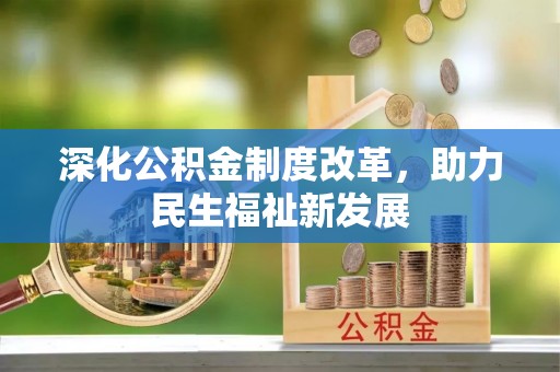 贡井深化公积金制度改革，助力民生福祉新发展