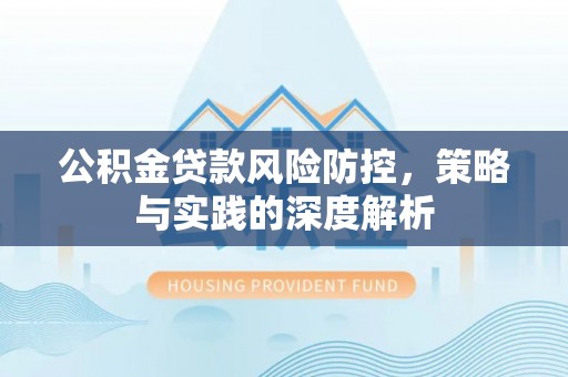 贡井公积金贷款风险防控，策略与实践的深度解析
