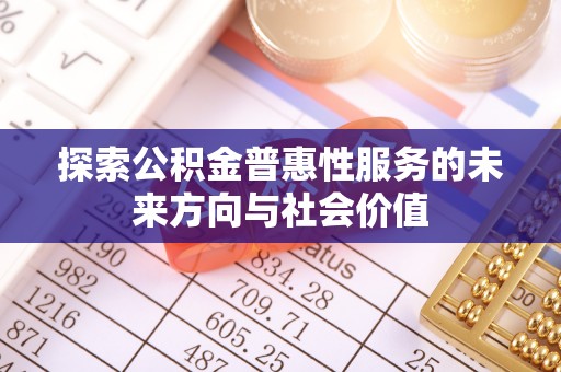 贡井探索公积金普惠性服务的未来方向与社会价值