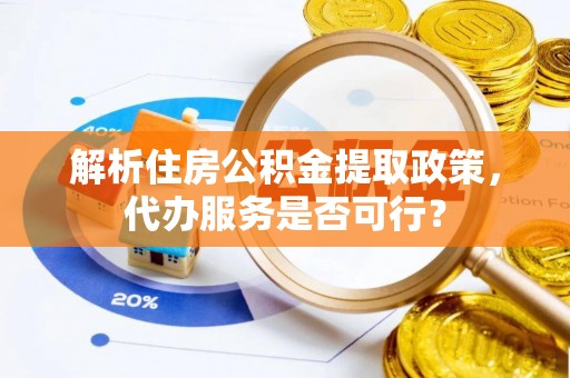 贡井解析住房公积金提取政策，代办服务是否可行？