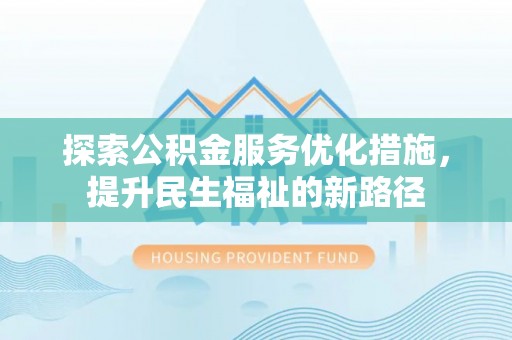 贡井探索公积金服务优化措施，提升民生福祉的新路径