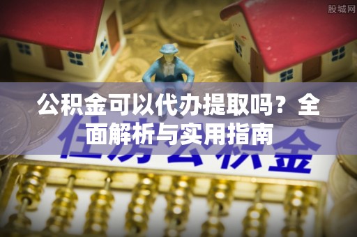 贡井公积金可以代办提取吗？全面解析与实用指南