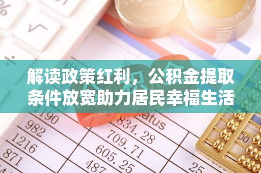 贡井解读政策红利，公积金提取条件放宽助力居民幸福生活