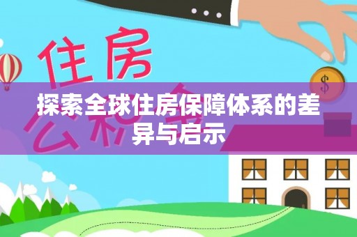 贡井探索全球住房保障体系的差异与启示