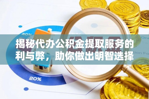 贡井揭秘代办公积金提取服务的利与弊，助你做出明智选择