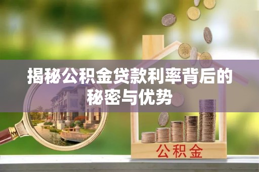 贡井揭秘公积金贷款利率背后的秘密与优势