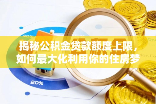 贡井揭秘公积金贷款额度上限，如何最大化利用你的住房梦？