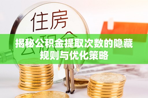贡井揭秘公积金提取次数的隐藏规则与优化策略
