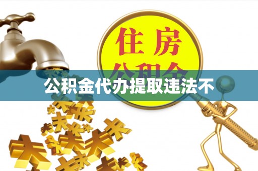 贡井公积金代办提取违法不