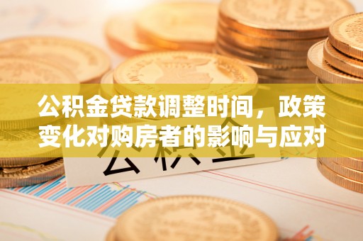 贡井公积金贷款调整时间，政策变化对购房者的影响与应对策略
