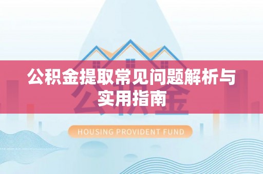 贡井公积金提取常见问题解析与实用指南