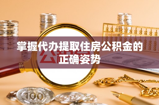 贡井掌握代办提取住房公积金的正确姿势