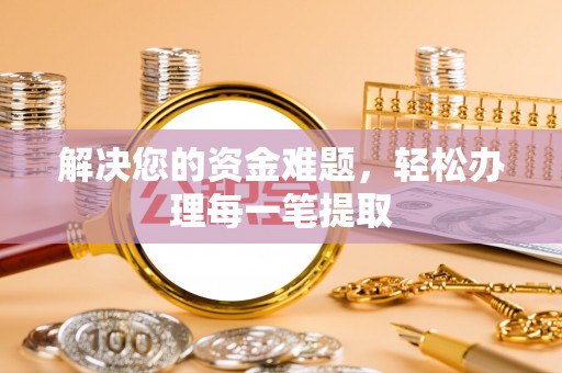 贡井解决您的资金难题，轻松办理每一笔提取
