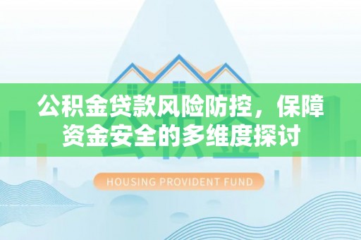 贡井公积金贷款风险防控，保障资金安全的多维度探讨
