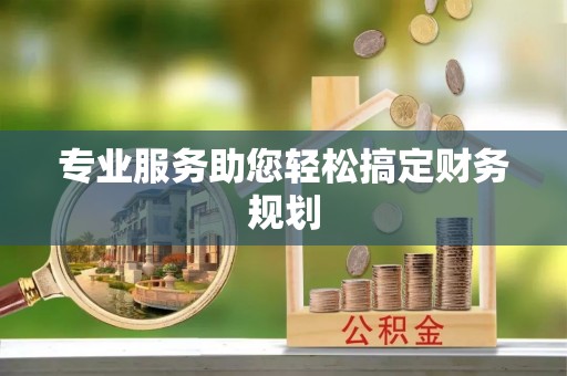 贡井专业服务助您轻松搞定财务规划