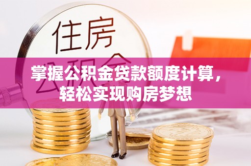 贡井掌握公积金贷款额度计算，轻松实现购房梦想