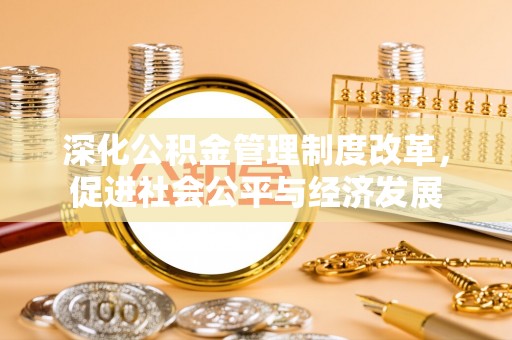 贡井深化公积金管理制度改革，促进社会公平与经济发展