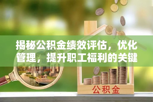 贡井揭秘公积金绩效评估，优化管理，提升职工福利的关键一步
