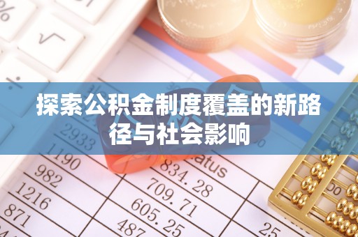 贡井探索公积金制度覆盖的新路径与社会影响