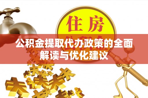 贡井公积金提取代办政策的全面解读与优化建议