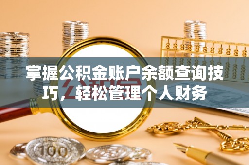 贡井掌握公积金账户余额查询技巧，轻松管理个人财务