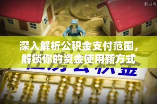 贡井深入解析公积金支付范围，解锁你的资金使用新方式
