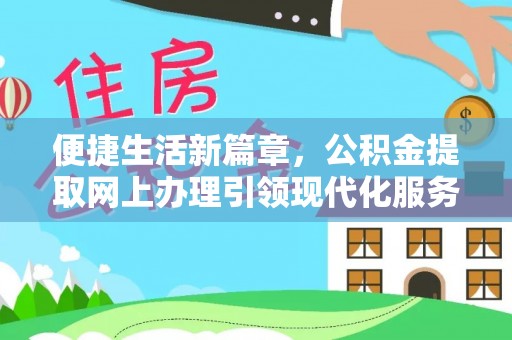 贡井便捷生活新篇章，公积金提取网上办理引领现代化服务