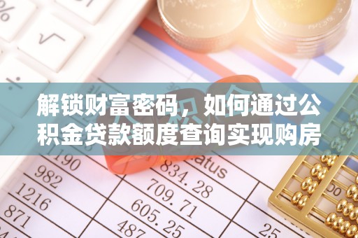 贡井解锁财富密码，如何通过公积金贷款额度查询实现购房梦想