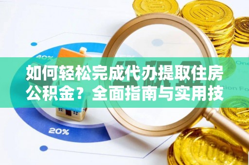 贡井如何轻松完成代办提取住房公积金？全面指南与实用技巧