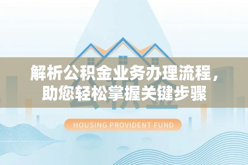 贡井解析公积金业务办理流程，助您轻松掌握关键步骤