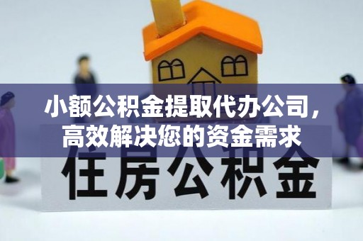 贡井小额公积金提取代办公司，高效解决您的资金需求