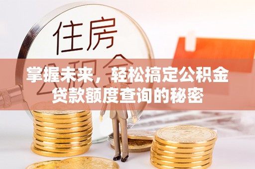 贡井掌握未来，轻松搞定公积金贷款额度查询的秘密