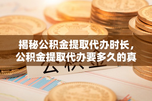 贡井揭秘公积金提取代办时长，公积金提取代办要多久的真相与攻略