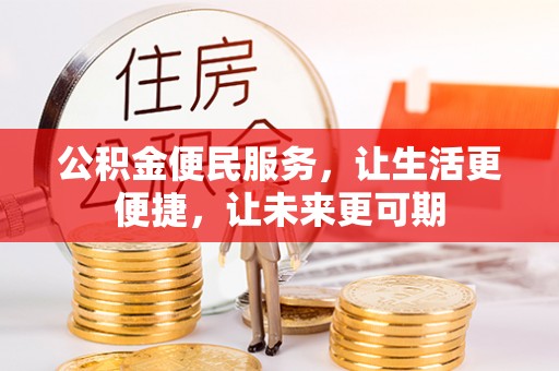 贡井公积金便民服务，让生活更便捷，让未来更可期