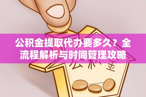 贡井公积金提取代办要多久？全流程解析与时间管理攻略