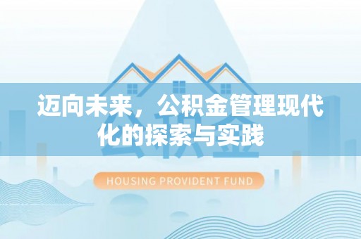贡井迈向未来，公积金管理现代化的探索与实践
