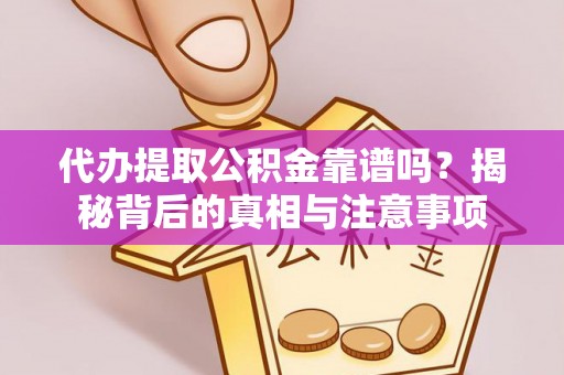 贡井代办提取公积金靠谱吗？揭秘背后的真相与注意事项